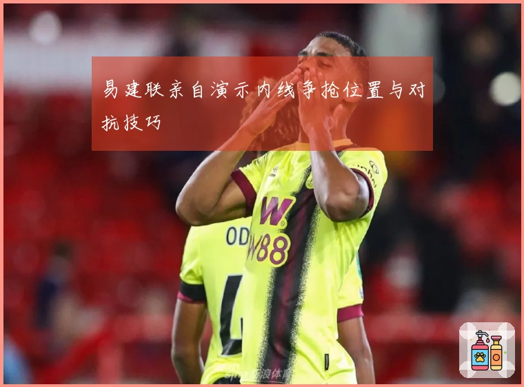 易建联亲自演示内线争抢位置与对抗技巧