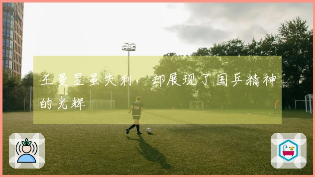 王曼昱虽失利，却展现了国乒精神的光辉