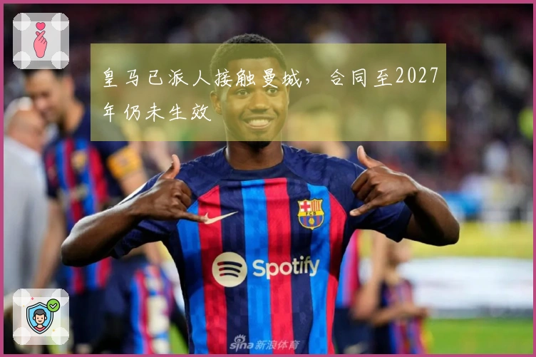 皇马已派人接触曼城，合同至2027年仍未生效