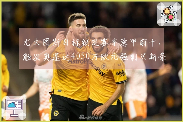 尤文图斯目标锁定赛季意甲前十，触发奥蓬达4050万欧元强制买断条件
