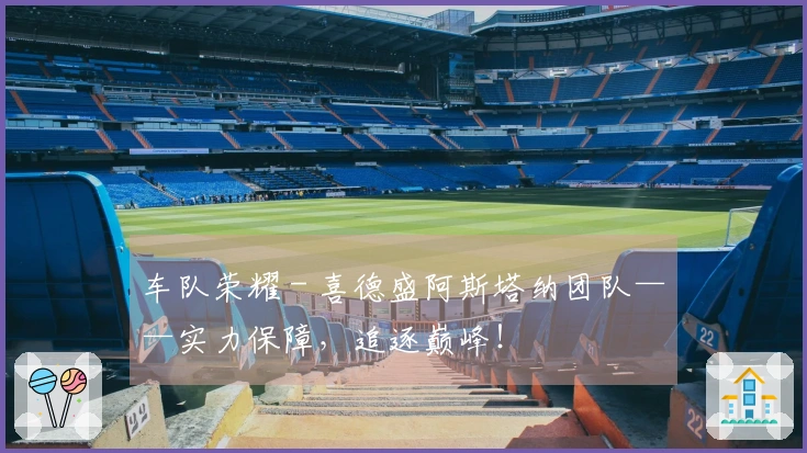 车队荣耀 - 喜德盛阿斯塔纳团队——实力保障，追逐巅峰！