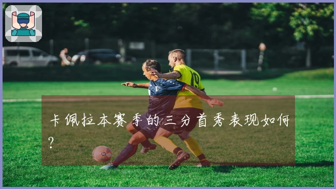 卡佩拉本赛季的三分首秀表现如何？