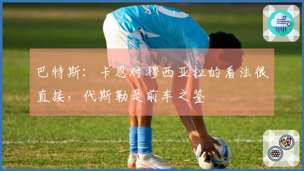 巴特斯：卡恩对穆西亚拉的看法很直接，代斯勒是前车之鉴