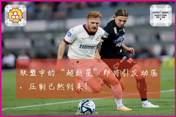 联盟中的“超新星”即将引发动荡，压制已然到来！