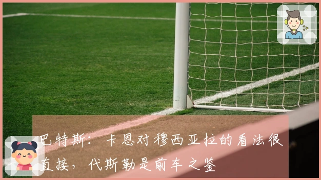 巴特斯：卡恩对穆西亚拉的看法很直接，代斯勒是前车之鉴