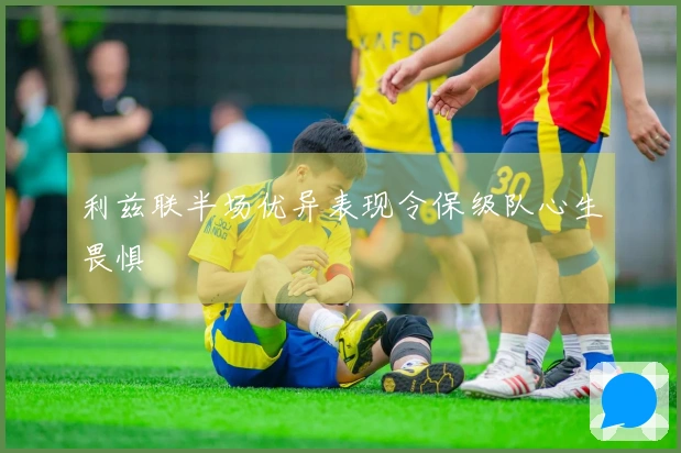 利兹联半场优异表现令保级队心生畏惧