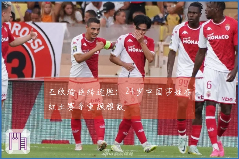 王欣瑜逆转连胜：24岁中国莎娃在红土赛季重振旗鼓