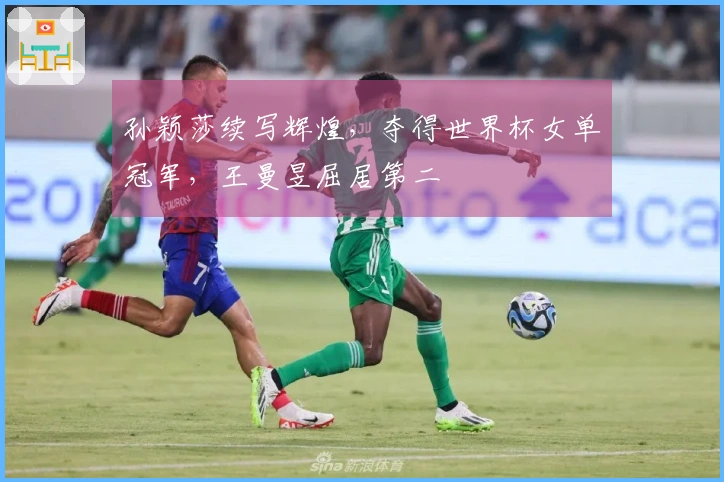 孙颖莎续写辉煌，夺得世界杯女单冠军，王曼昱屈居第二